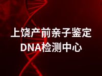 上饶产前亲子鉴定DNA检测中心