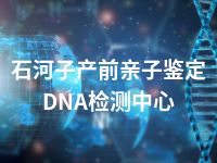 石河子产前亲子鉴定DNA检测中心