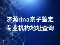 济源dna亲子鉴定专业机构地址查询