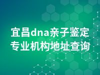 宜昌dna亲子鉴定专业机构地址查询