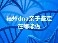 福州dna亲子鉴定在哪能做