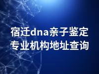 宿迁dna亲子鉴定专业机构地址查询