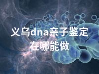 义乌dna亲子鉴定在哪能做