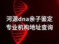 河源dna亲子鉴定专业机构地址查询