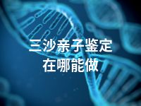 三沙亲子鉴定在哪能做