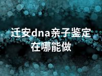 迁安dna亲子鉴定在哪能做