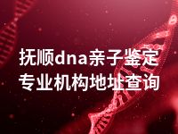 抚顺dna亲子鉴定专业机构地址查询