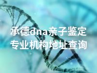 承德dna亲子鉴定专业机构地址查询