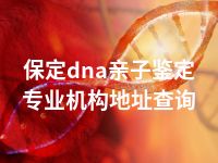 保定dna亲子鉴定专业机构地址查询