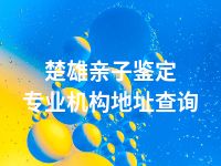 楚雄亲子鉴定专业机构地址查询