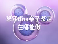 怒江dna亲子鉴定在哪能做