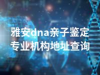 雅安dna亲子鉴定专业机构地址查询