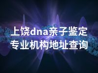 上饶dna亲子鉴定专业机构地址查询