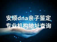 安顺dna亲子鉴定专业机构地址查询