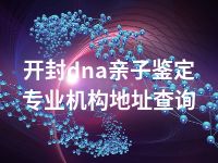 开封dna亲子鉴定专业机构地址查询