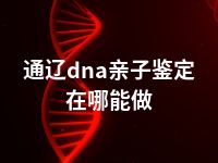 通辽dna亲子鉴定在哪能做