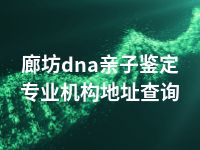 廊坊dna亲子鉴定专业机构地址查询