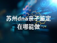 苏州dna亲子鉴定在哪能做