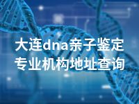 大连dna亲子鉴定专业机构地址查询