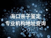 海口亲子鉴定专业机构地址查询