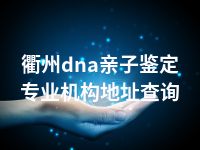 衢州dna亲子鉴定专业机构地址查询