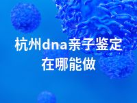 杭州dna亲子鉴定在哪能做