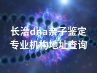 长治dna亲子鉴定专业机构地址查询