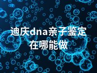 迪庆dna亲子鉴定在哪能做