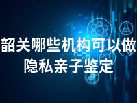 韶关哪些机构可以做隐私亲子鉴定