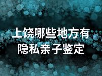 上饶哪些地方有隐私亲子鉴定