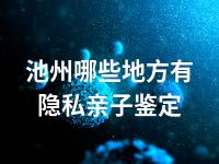 池州哪些地方有隐私亲子鉴定