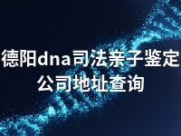 德阳dna司法亲子鉴定公司地址查询