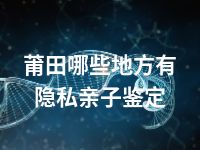 莆田哪些地方有隐私亲子鉴定