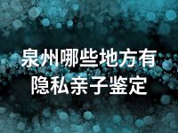 泉州哪些地方有隐私亲子鉴定