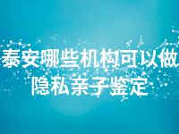 泰安哪些机构可以做隐私亲子鉴定