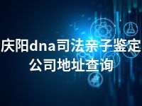 庆阳dna司法亲子鉴定公司地址查询