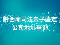 黔西南司法亲子鉴定公司地址查询