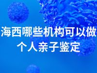 海西哪些机构可以做个人亲子鉴定