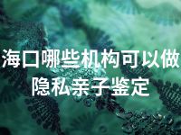 海口哪些机构可以做隐私亲子鉴定