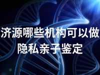 济源哪些机构可以做隐私亲子鉴定