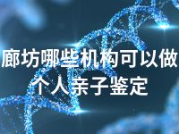 廊坊哪些机构可以做个人亲子鉴定