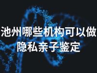 池州哪些机构可以做隐私亲子鉴定