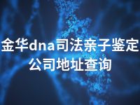 金华dna司法亲子鉴定公司地址查询