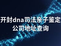 开封dna司法亲子鉴定公司地址查询