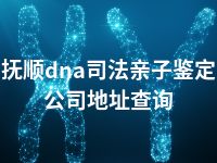 抚顺dna司法亲子鉴定公司地址查询