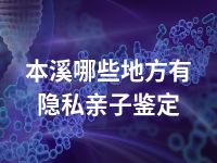 本溪哪些地方有隐私亲子鉴定