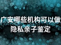 广安哪些机构可以做隐私亲子鉴定