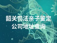 韶关司法亲子鉴定公司地址查询