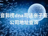 巴音郭楞dna司法亲子鉴定公司地址查询