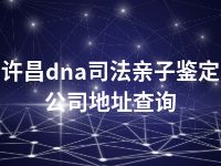 许昌dna司法亲子鉴定公司地址查询